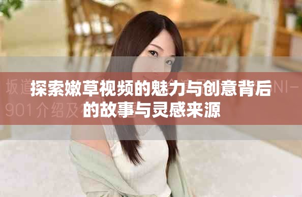 探索嫩草视频的魅力与创意背后的故事与灵感来源