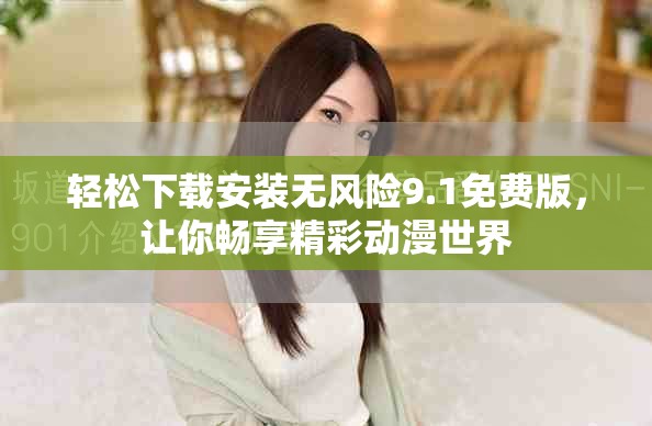 轻松下载安装无风险9.1免费版，让你畅享精彩动漫世界