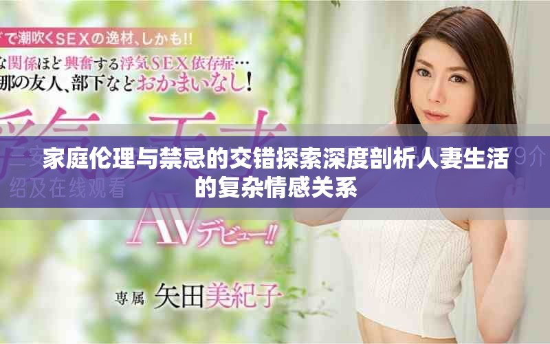 家庭伦理与禁忌的交错探索深度剖析人妻生活的复杂情感关系