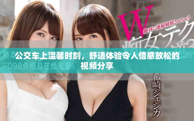 公交车上温馨时刻，舒适体验令人倍感放松的视频分享