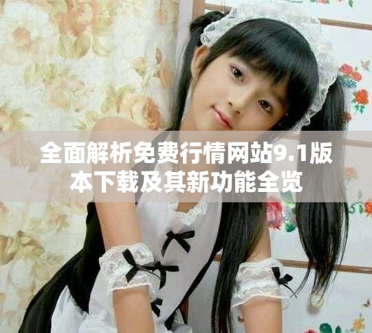 全面解析免费行情网站9.1版本下载及其新功能全览
