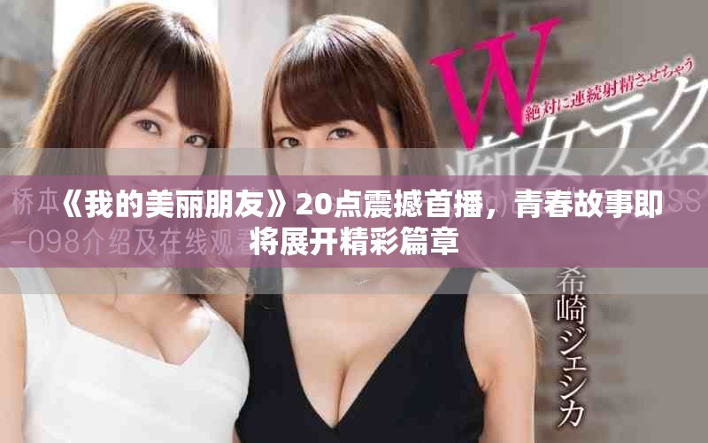 《我的美丽朋友》20点震撼首播，青春故事即将展开精彩篇章
