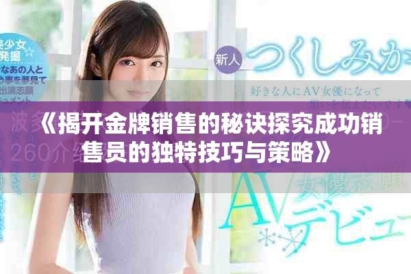 《揭开金牌销售的秘诀探究成功销售员的独特技巧与策略》