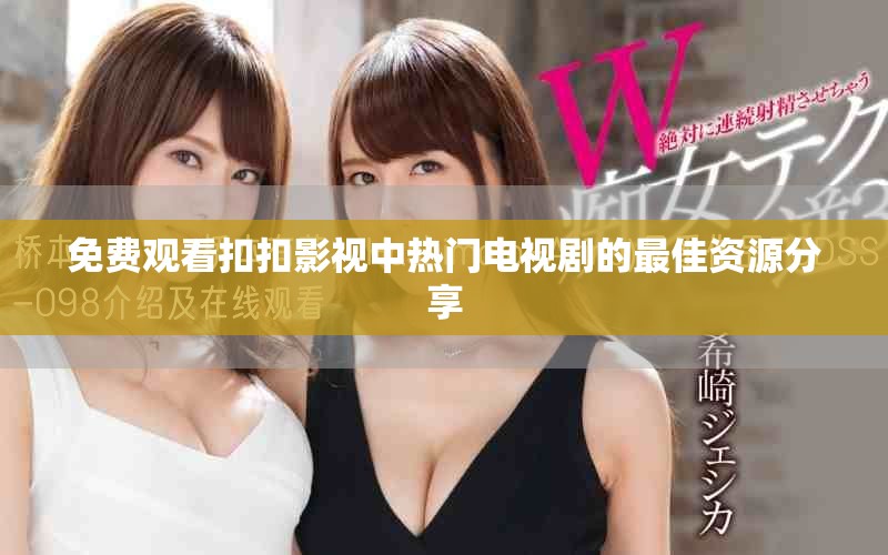 免费观看扣扣影视中热门电视剧的最佳资源分享