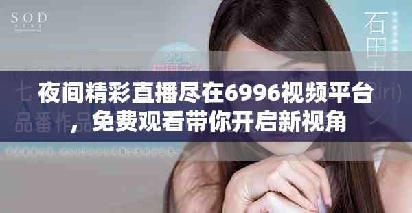 夜间精彩直播尽在6996视频平台，免费观看带你开启新视角