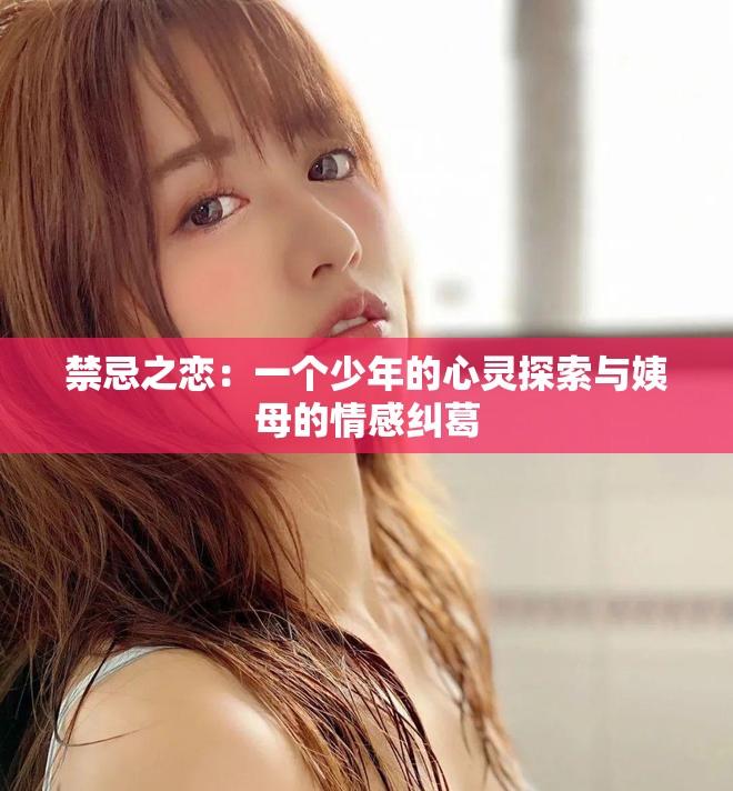 禁忌之恋：一个少年的心灵探索与姨母的情感纠葛