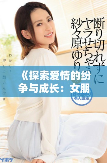 《探索爱情的纷争与成长：女朋友的妹妹三部曲全新译文》