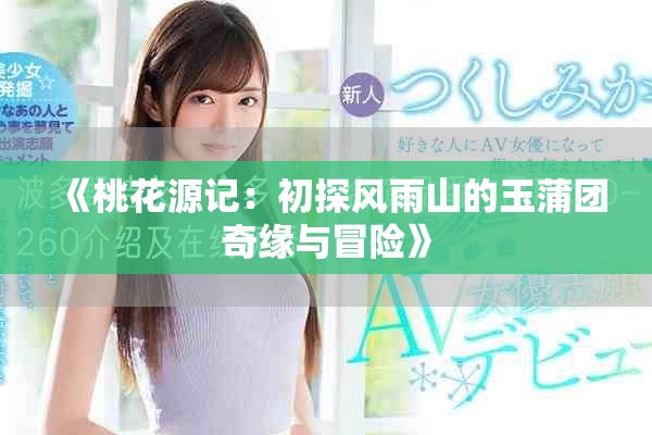 《桃花源记：初探风雨山的玉蒲团奇缘与冒险》