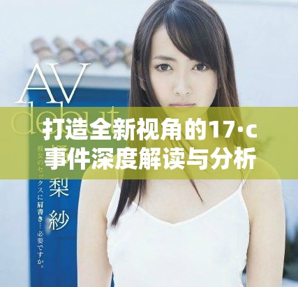 打造全新视角的17·c事件深度解读与分析报告