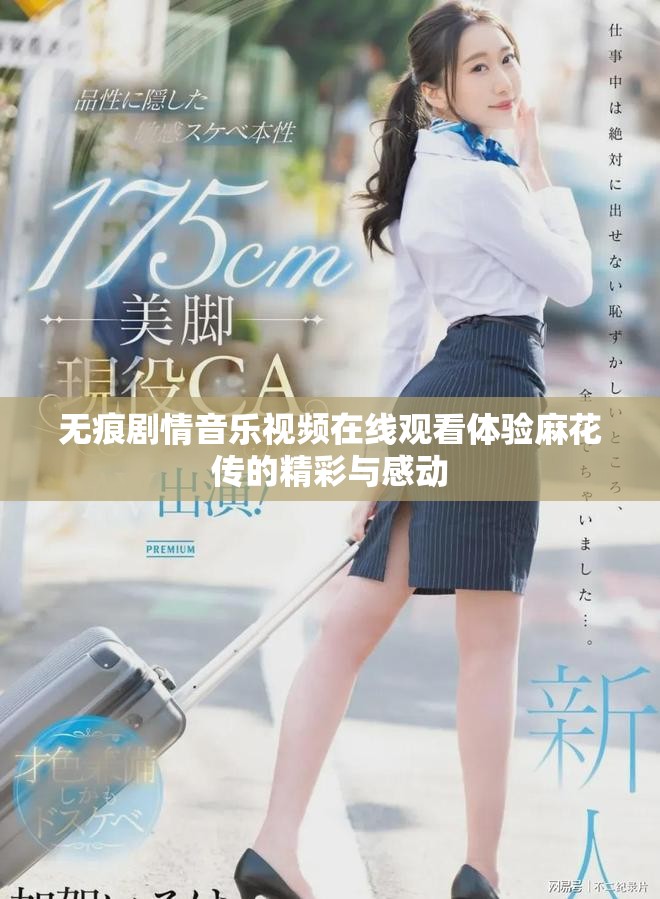 无痕剧情音乐视频在线观看体验麻花传的精彩与感动