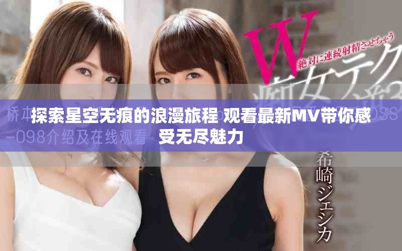 探索星空无痕的浪漫旅程 观看最新MV带你感受无尽魅力
