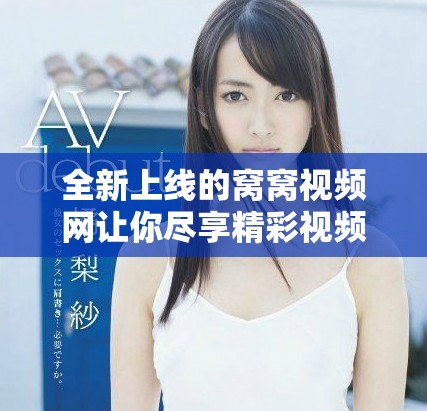全新上线的窝窝视频网让你尽享精彩视频体验与无限乐趣