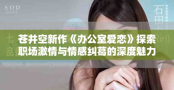 苍井空新作《办公室爱恋》探索职场激情与情感纠葛的深度魅力