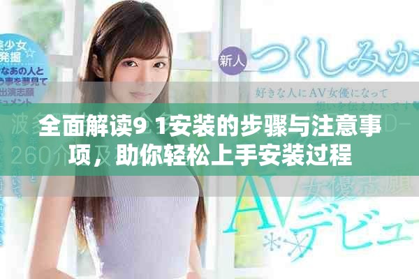 全面解读9 1安装的步骤与注意事项，助你轻松上手安装过程