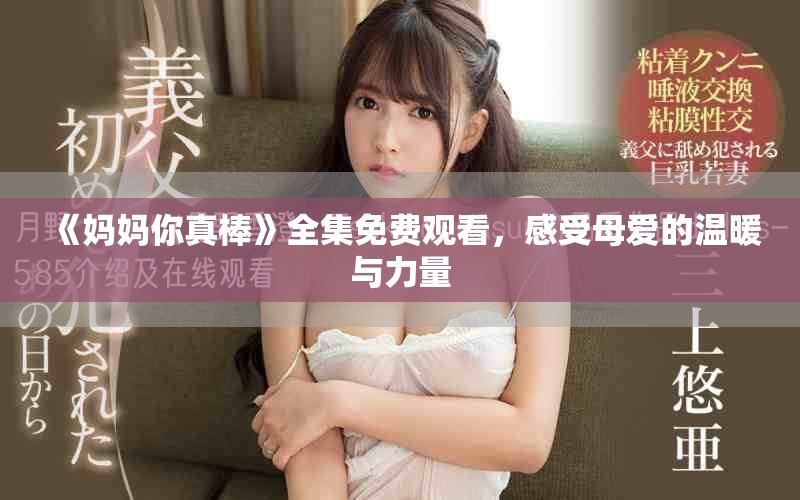 《妈妈你真棒》全集免费观看，感受母爱的温暖与力量