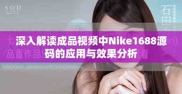 深入解读成品视频中Nike1688源码的应用与效果分析