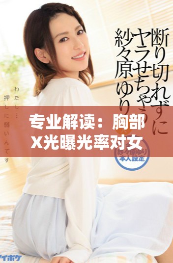 专业解读：胸部X光曝光率对女性健康的影响与注意事项