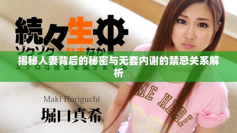 揭秘人妻背后的秘密与无套内谢的禁忌关系解析