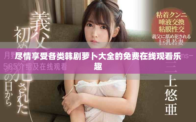 尽情享受各类韩剧萝卜大全的免费在线观看乐趣