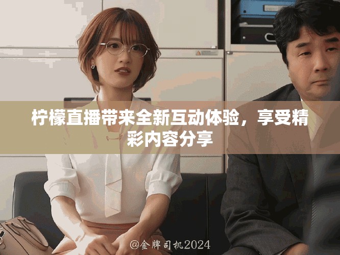 柠檬直播带来全新互动体验，享受精彩内容分享