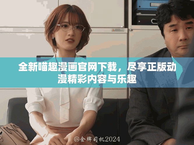 全新喵趣漫画官网下载，尽享正版动漫精彩内容与乐趣