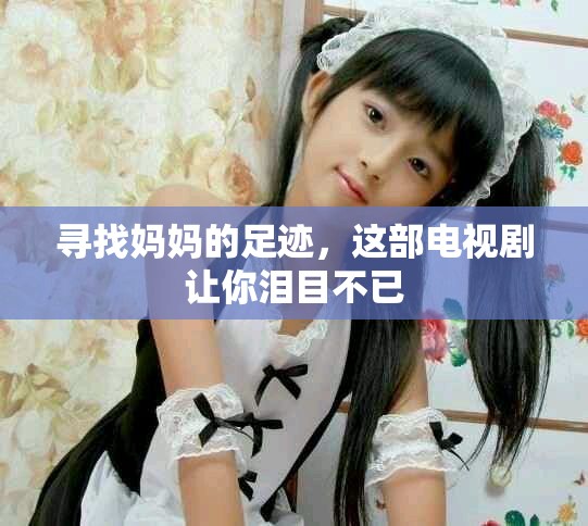 寻找妈妈的足迹，这部电视剧让你泪目不已