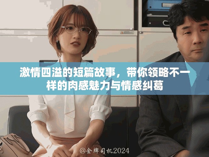 激情四溢的短篇故事，带你领略不一样的肉感魅力与情感纠葛