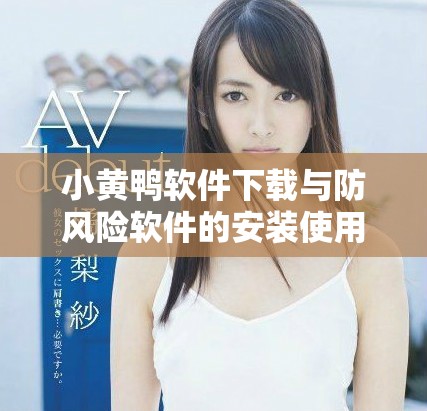 小黄鸭软件下载与防风险软件的安装使用指南