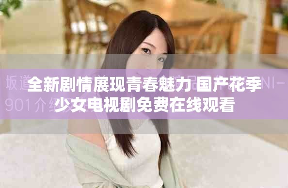 全新剧情展现青春魅力 国产花季少女电视剧免费在线观看
