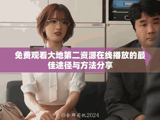 免费观看大地第二资源在线播放的最佳途径与方法分享
