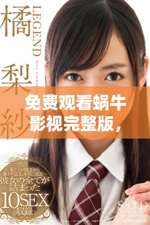 免费观看蜗牛影视完整版，让你轻松享受精彩影片体验