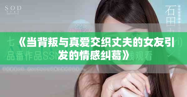 《当背叛与真爱交织丈夫的女友引发的情感纠葛》