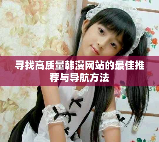 寻找高质量韩漫网站的最佳推荐与导航方法