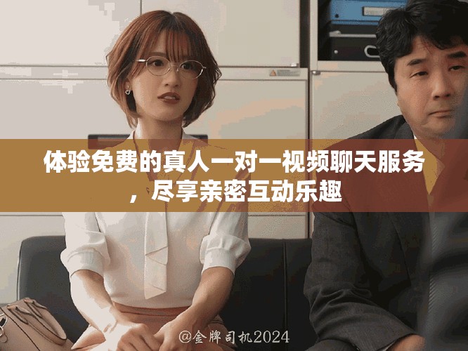 体验免费的真人一对一视频聊天服务，尽享亲密互动乐趣