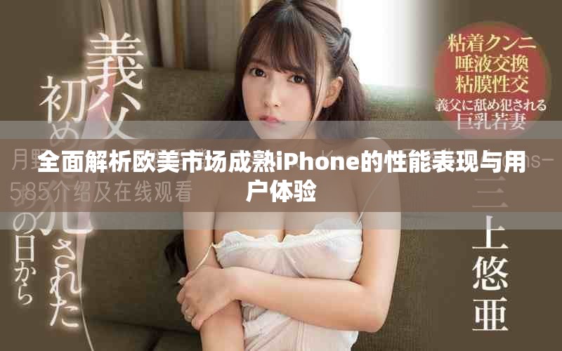 全面解析欧美市场成熟iPhone的性能表现与用户体验