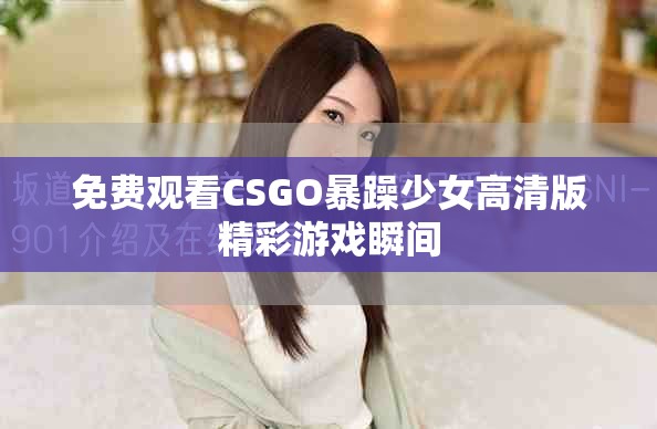 免费观看CSGO暴躁少女高清版精彩游戏瞬间
