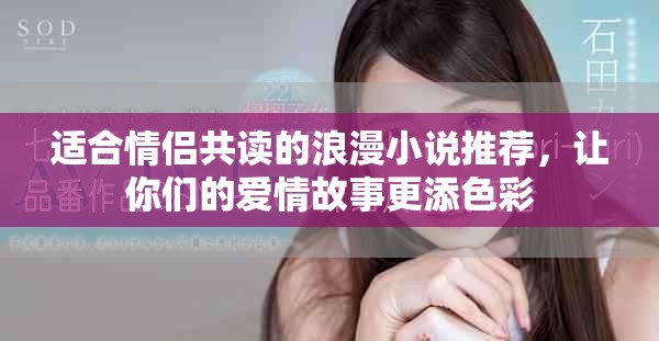 适合情侣共读的浪漫小说推荐，让你们的爱情故事更添色彩