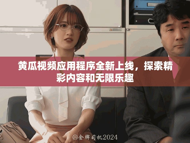 黄瓜视频应用程序全新上线，探索精彩内容和无限乐趣