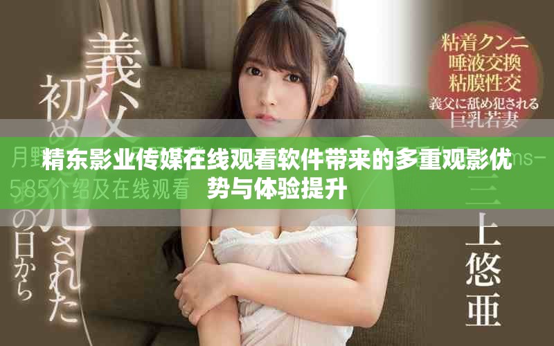 精东影业传媒在线观看软件带来的多重观影优势与体验提升