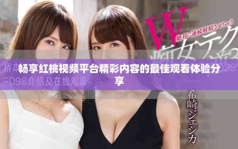 畅享红桃视频平台精彩内容的最佳观看体验分享
