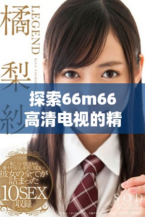 探索66m66高清电视的精彩内容与在线观影体验