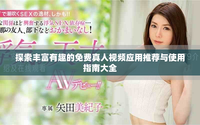 探索丰富有趣的免费真人视频应用推荐与使用指南大全