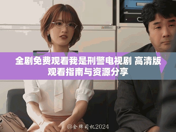 全剧免费观看我是刑警电视剧 高清版观看指南与资源分享