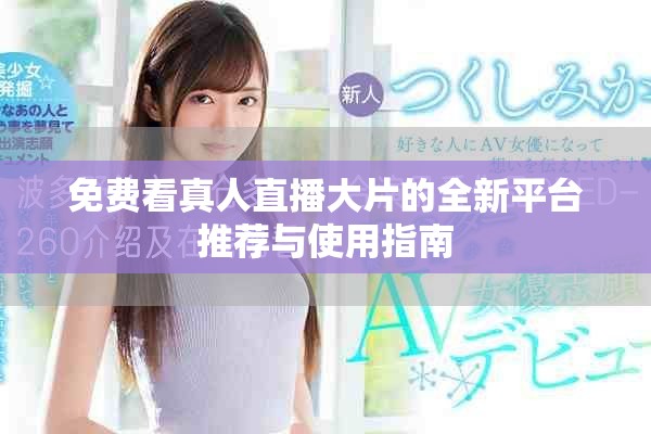 免费看真人直播大片的全新平台推荐与使用指南