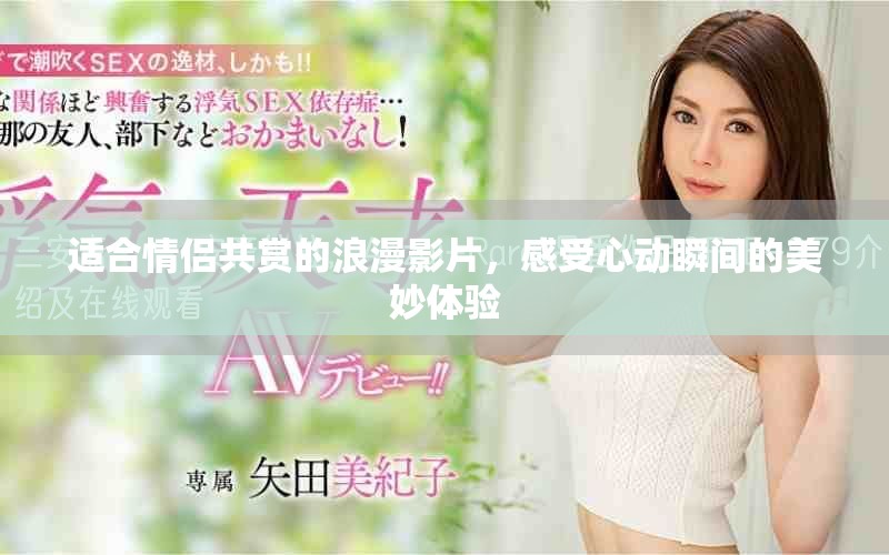 适合情侣共赏的浪漫影片，感受心动瞬间的美妙体验