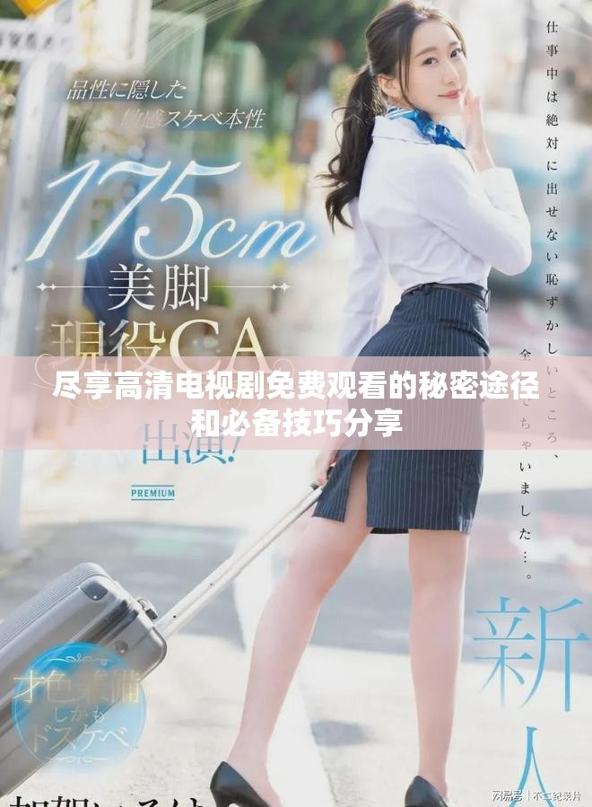 尽享高清电视剧免费观看的秘密途径和必备技巧分享