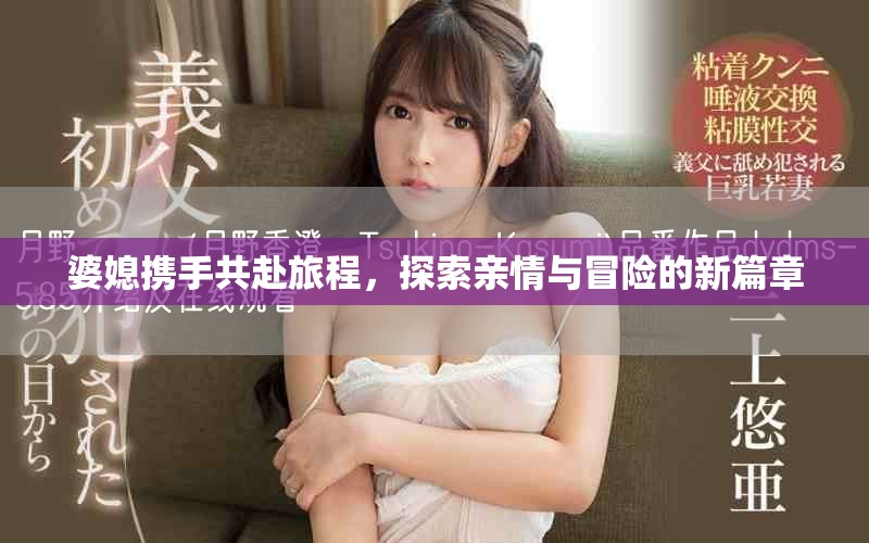 婆媳携手共赴旅程，探索亲情与冒险的新篇章