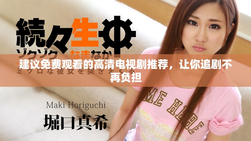 建议免费观看的高清电视剧推荐，让你追剧不再负担