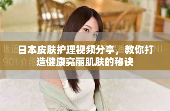日本皮肤护理视频分享，教你打造健康亮丽肌肤的秘诀