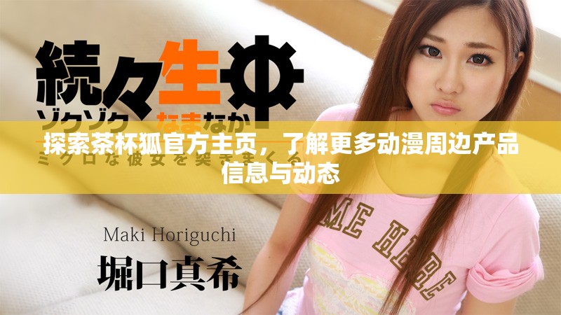 探索茶杯狐官方主页，了解更多动漫周边产品信息与动态